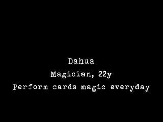 Dahua
        Magician, 22y
Perform cards magic everyday
 