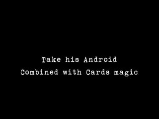 Take his Android
Combined with Cards magic
 