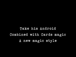 Take his Android
Combined with Cards magic
    A new magic style
 