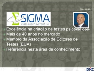  Excelência na criação de testes psicológicos
                                      Dr. Douglas N. Jackson

 Mais de 40 anos no mercado
 Membro da Associação de Editores de
  Testes (EUA)
 Referência nesta área de conhecimento
 