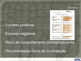 5   scores positivos

8   scores negativos

 Risco   de comportamento contraproducente

 Recomendação     Geral de Contratação
 
