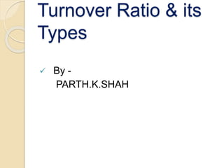 Turnover Ratio & its
Types
 By -
PARTH.K.SHAH
 