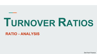 TURNOVER RATIOS
RATIO - ANALYSIS
DevTech Finance
 