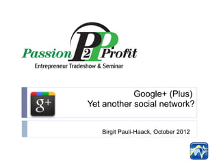 Google+ (Plus)
Yet another social network?


   Birgit Pauli-Haack, October 2012
 