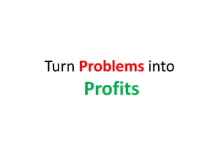 Turn Problems into
Profits
 