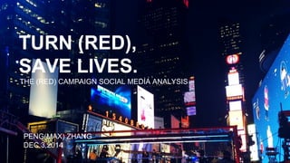 TURN (RED),
SAVE LIVES.
THE (RED) CAMPAIGN SOCIAL MEDIA ANALYSIS
PENG(MAX) ZHANG
DEC.3,2014
 