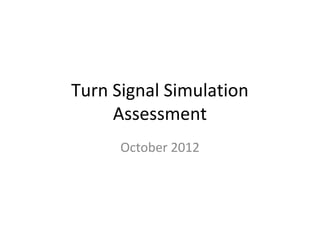 Turn Signal Simulation
     Assessment
      October 2012
 