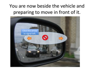 You are now beside the vehicle and
  preparing to move in front of it.


      Click this arrow
       Click this arrow
       to signal left.
        to signal left.
 