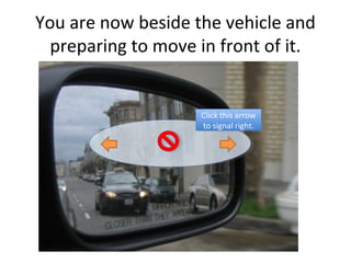 You are now beside the vehicle and
  preparing to move in front of it.


                    Click this arrow
                     Click this arrow
                    to signal right.
                     to signal right.
 