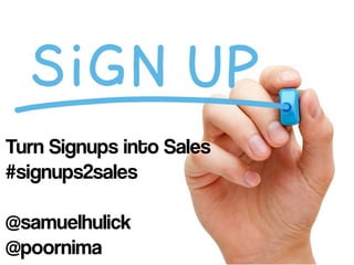 Turn Signups into Sales
#signups2sales
@samuelhulick
@poornima
 