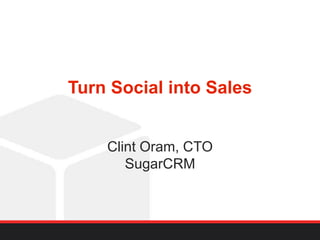 Turn Social into Sales
Clint Oram, CTO
SugarCRM
 