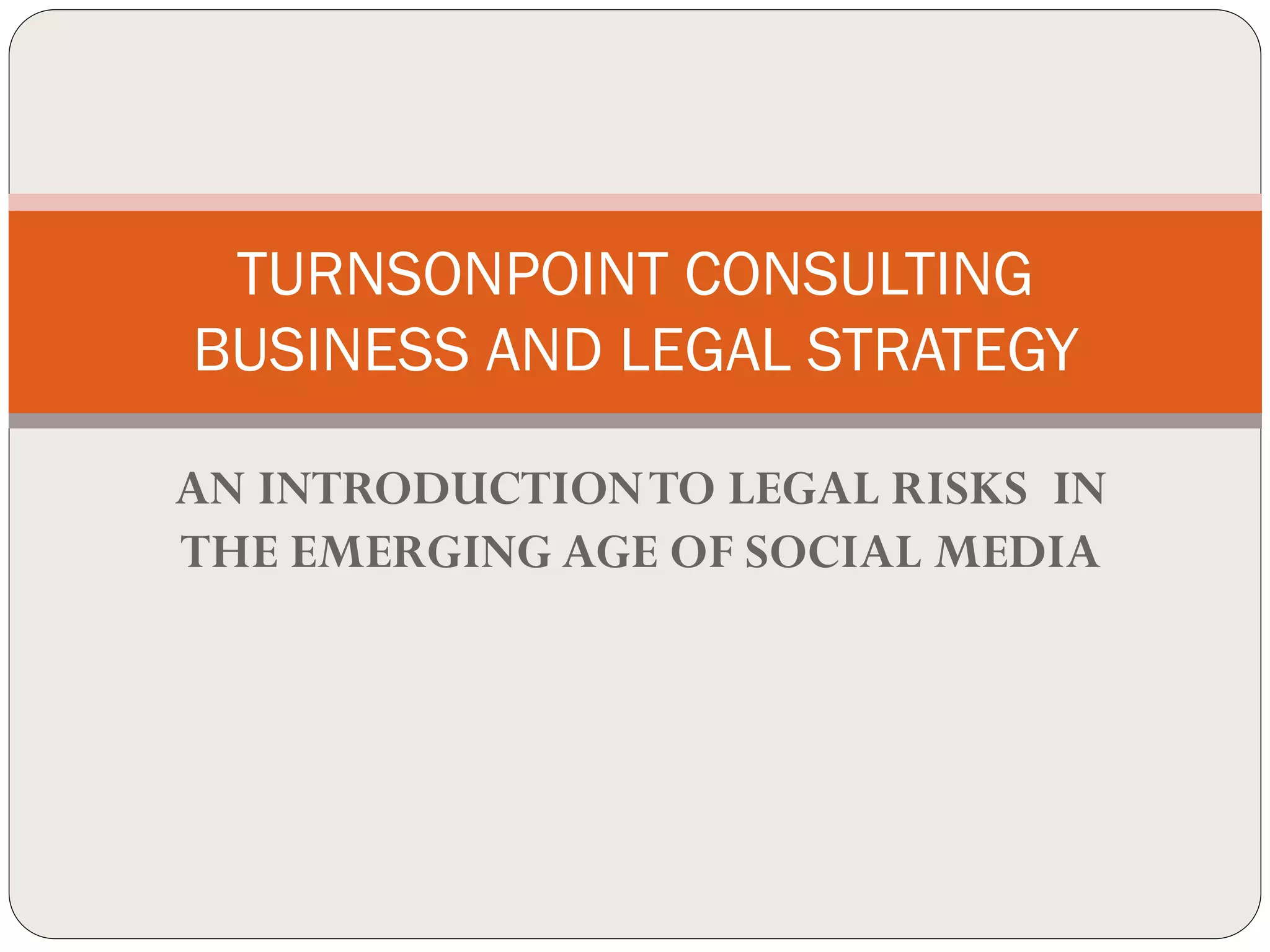 TURNSONPOINT CONSULTING
BUSINESS AND LEGAL STRATEGY

AN INTRODUCTION TO LEGAL RISKS IN
THE EMERGING AGE OF SOCIAL MEDIA
 