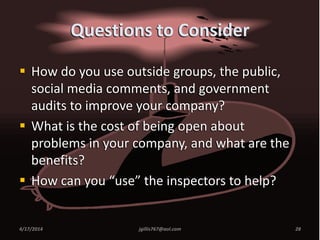 Questions to Consider
 How do you use outside groups, the public,
social media comments, and government
audits to improve your company?
 What is the cost of being open about
problems in your company, and what are the
benefits?
 How can you “use” the inspectors to help?
4/17/2014 jgillis767@aol.com 28
 