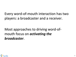 <ul><li>Every word-of-mouth interaction has two players: a broadcaster and a receiver. </li></ul><ul><li>Most approaches t...
