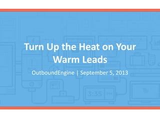 Turn Up the Heat on Your
Warm Leads
OutboundEngine | September 5, 2013
 