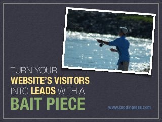 TURN YOUR


WEBSITE’S VISITORS


INTO LEADS WITH A
BAIT PIECE www.brodinpress.com
 