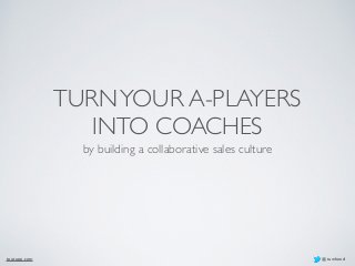 TURN YOUR A-PLAYERS 
INTO COACHES 
by building a collaborative sales culture 
toutapp.com @tawheed 
 