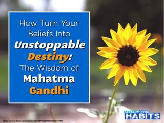 How Turn YourHow Turn Your
Beliefs IntoBeliefs Into
UnstoppableUnstoppable
DestinyDestiny::
The Wisdom ofThe Wisdom of
MahatmaMahatma
GandhiGandhi
https://www.flickr.com/photos/30649191@N00/9353075799/
 