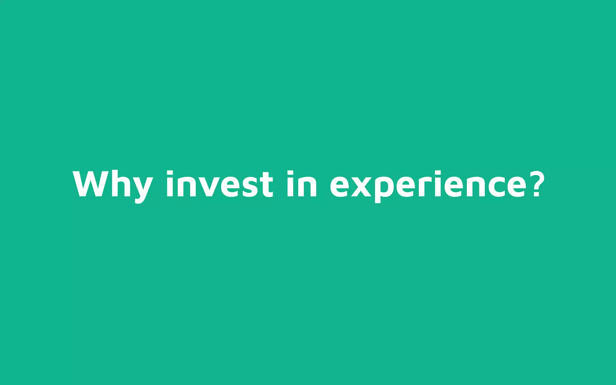Why invest in experience?
 