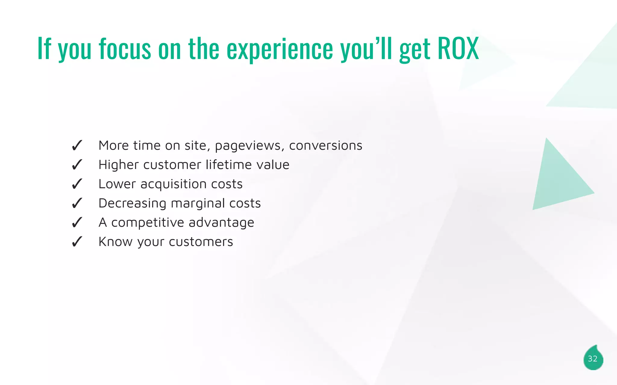If you focus on the experience you’ll get ROX
32
✓ More time on site, pageviews, conversions
✓ Higher customer lifetime value
✓ Lower acquisition costs
✓ Decreasing marginal costs
✓ A competitive advantage
✓ Know your customers
 