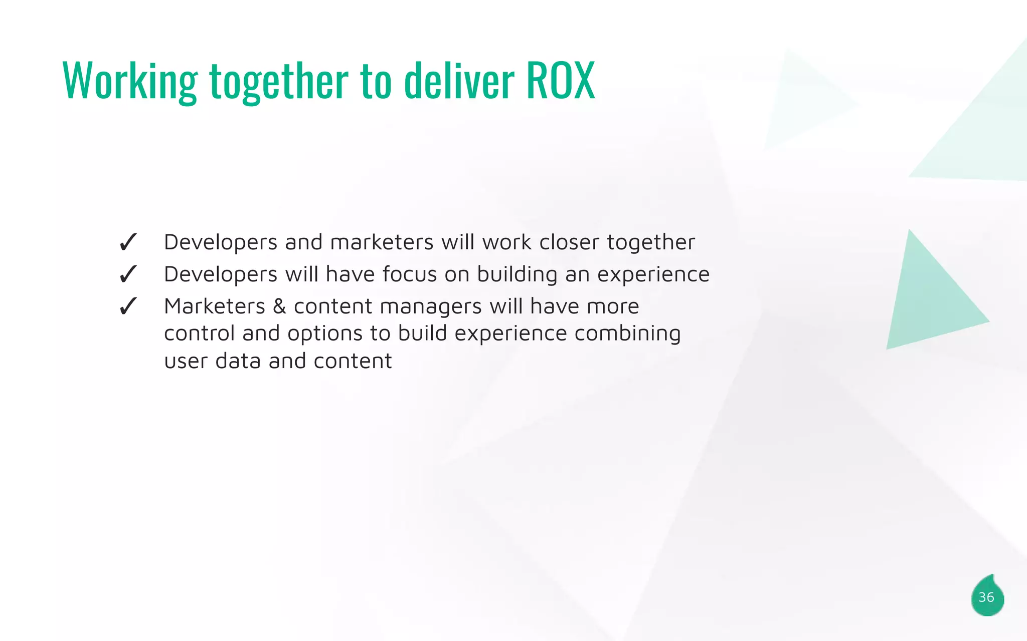 Working together to deliver ROX
36
✓ Developers and marketers will work closer together
✓ Developers will have focus on building an experience
✓ Marketers & content managers will have more
control and options to build experience combining
user data and content
 