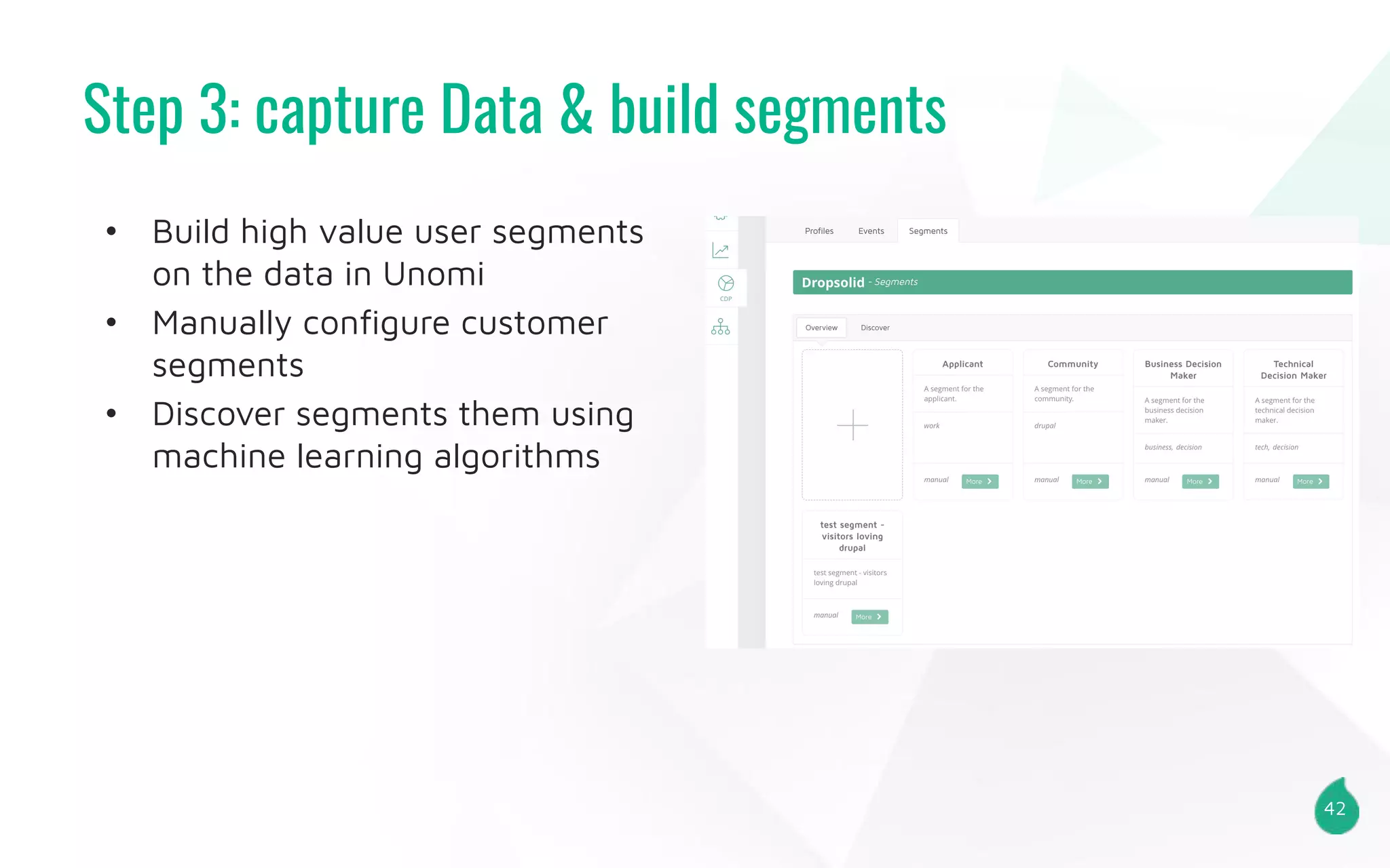 Step 3: capture Data & build segments
42
• Build high value user segments
on the data in Unomi
• Manually conﬁgure customer
segments
• Discover segments them using
machine learning algorithms
 