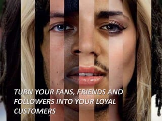 Turn your fans, friends and followers into your loyal customers 