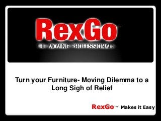 Turn your Furniture- Moving Dilemma to a
           Long Sigh of Relief

                      RexGo™   Makes it Easy
 