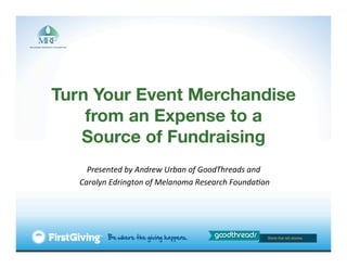 Turn Your Event Merchandise
    from an Expense to a !
   Source of Fundraising!
                                  	
   of	
  GoodThreads	
  and	
  
    Presented	
  by	
  Andrew	
  Urban	
  
       	
  Carolyn	
  Edrington	
  of	
  Melanoma	
  Research	
  Founda?on	
  
 