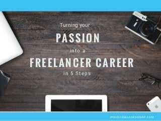 Turning your
WWW.FREELANCERMAP.COM
PASSION
into a
FREELANCER CAREER
in 5 Steps
 
