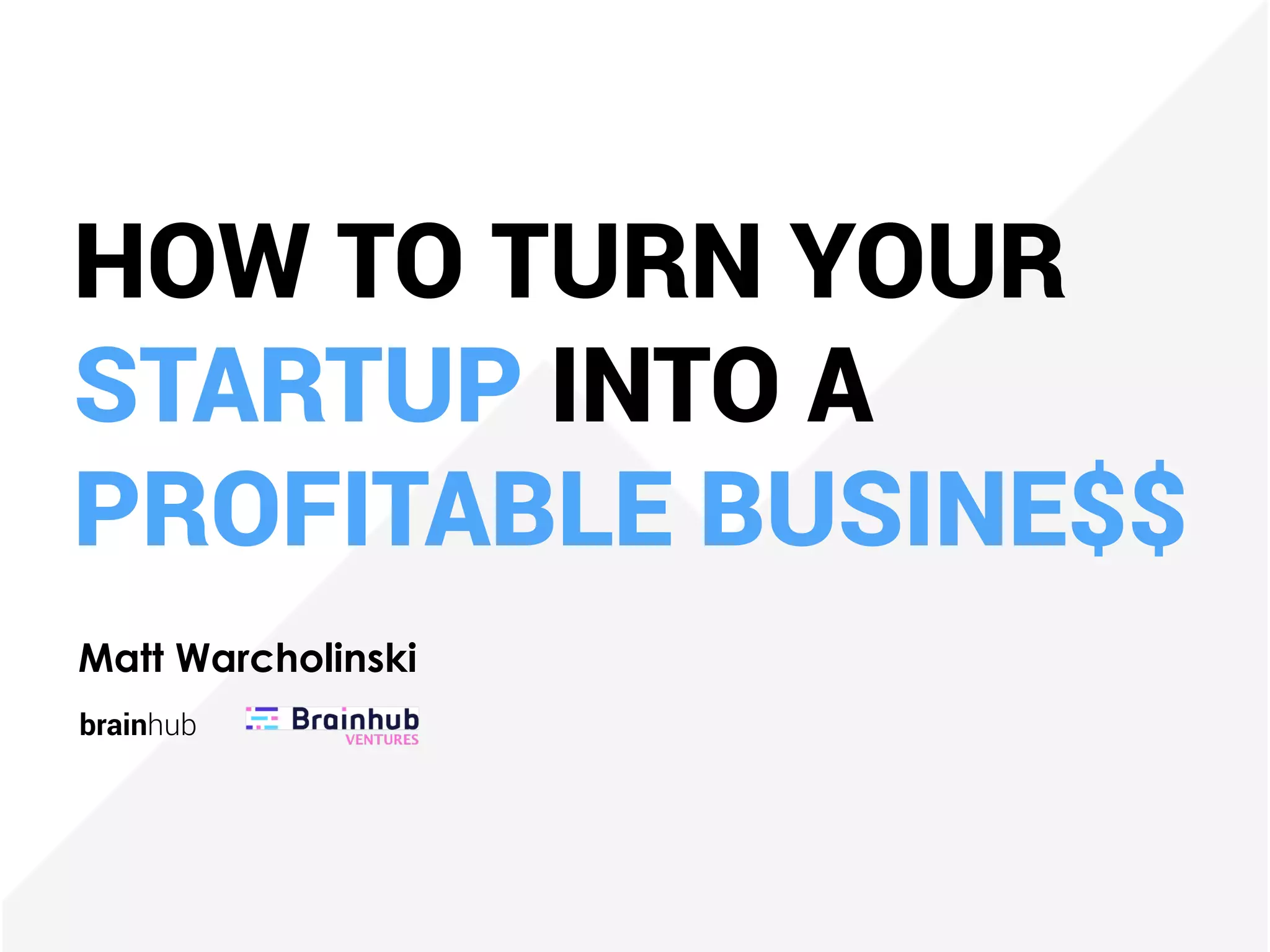 HOW TO TURN YOUR
STARTUP INTO A
PROFITABLE BUSINE$$
Matt Warcholinski
brainhub