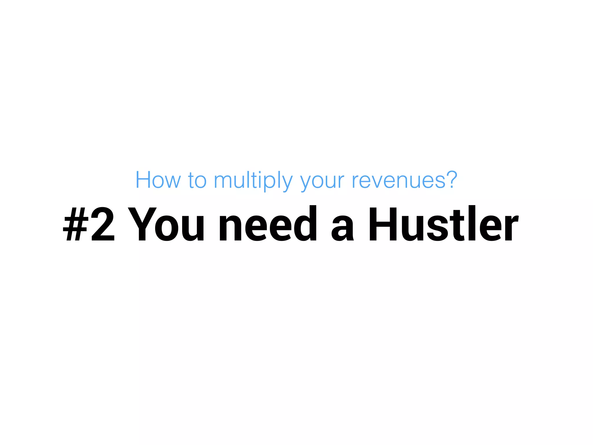 #2 You need a Hustler
How to multiply your revenues?