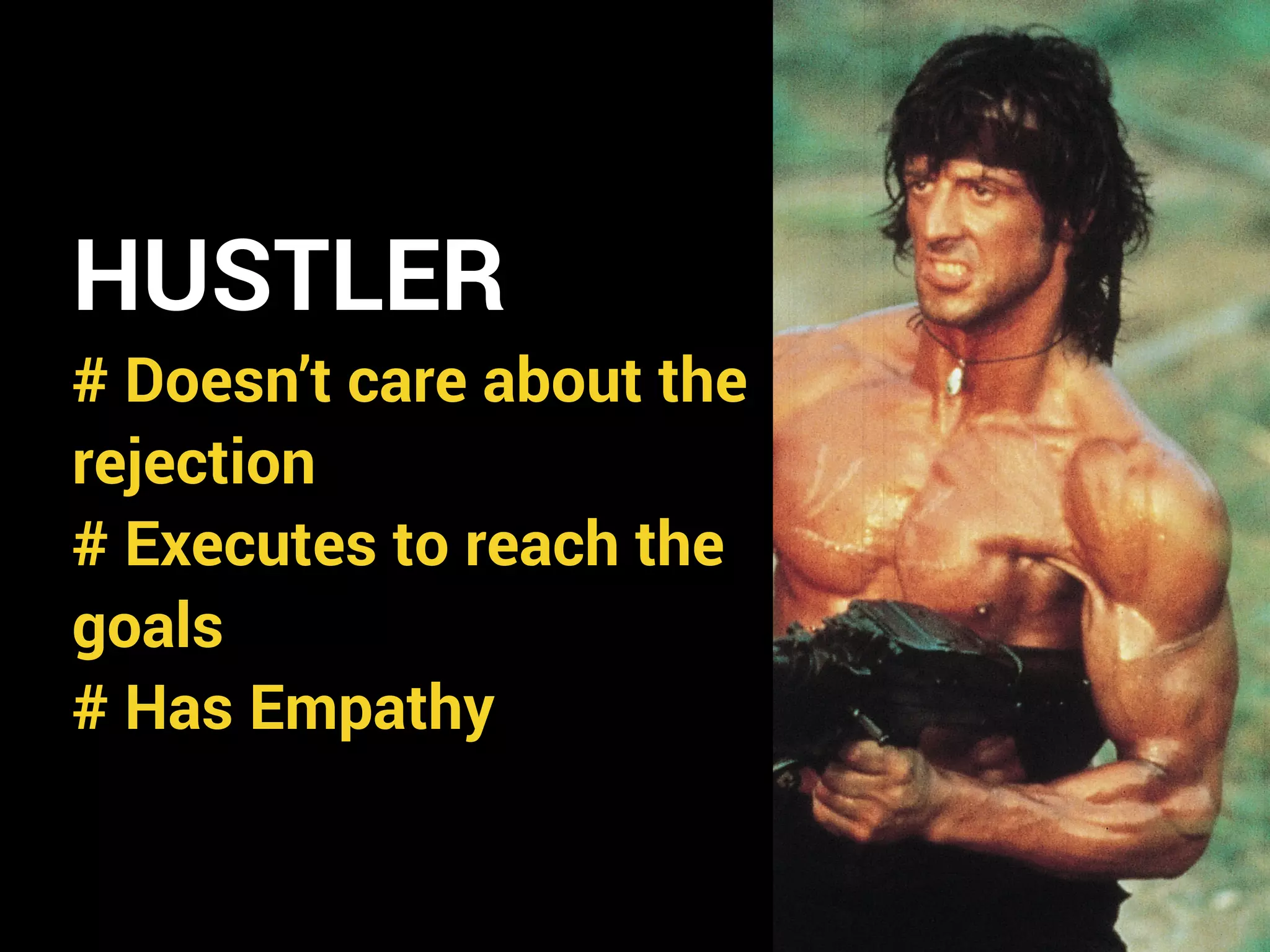 HUSTLER
# Doesn’t care about the
rejection
# Executes to reach the
goals
# Has Empathy