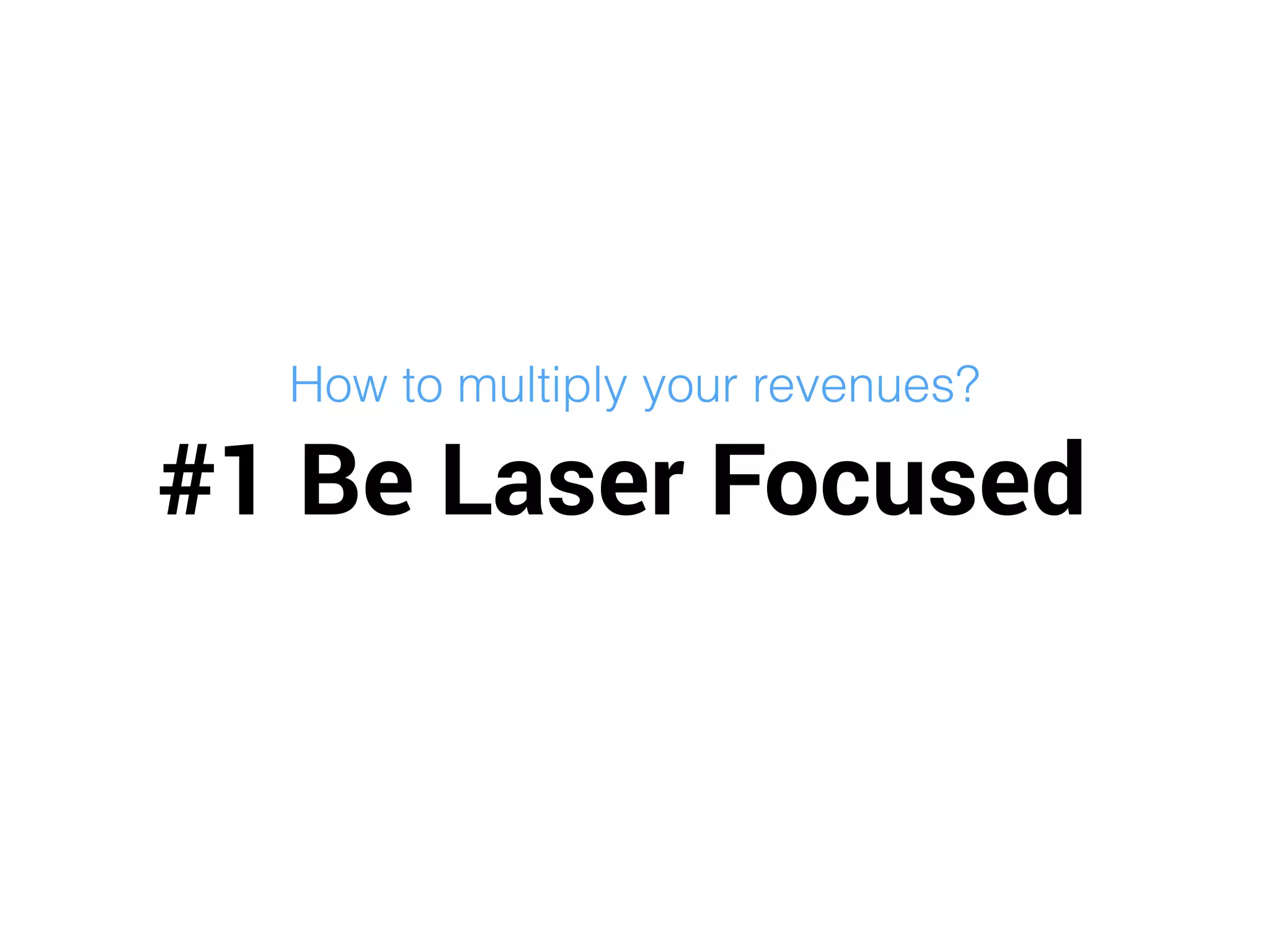 #1 Be Laser Focused
How to multiply your revenues?