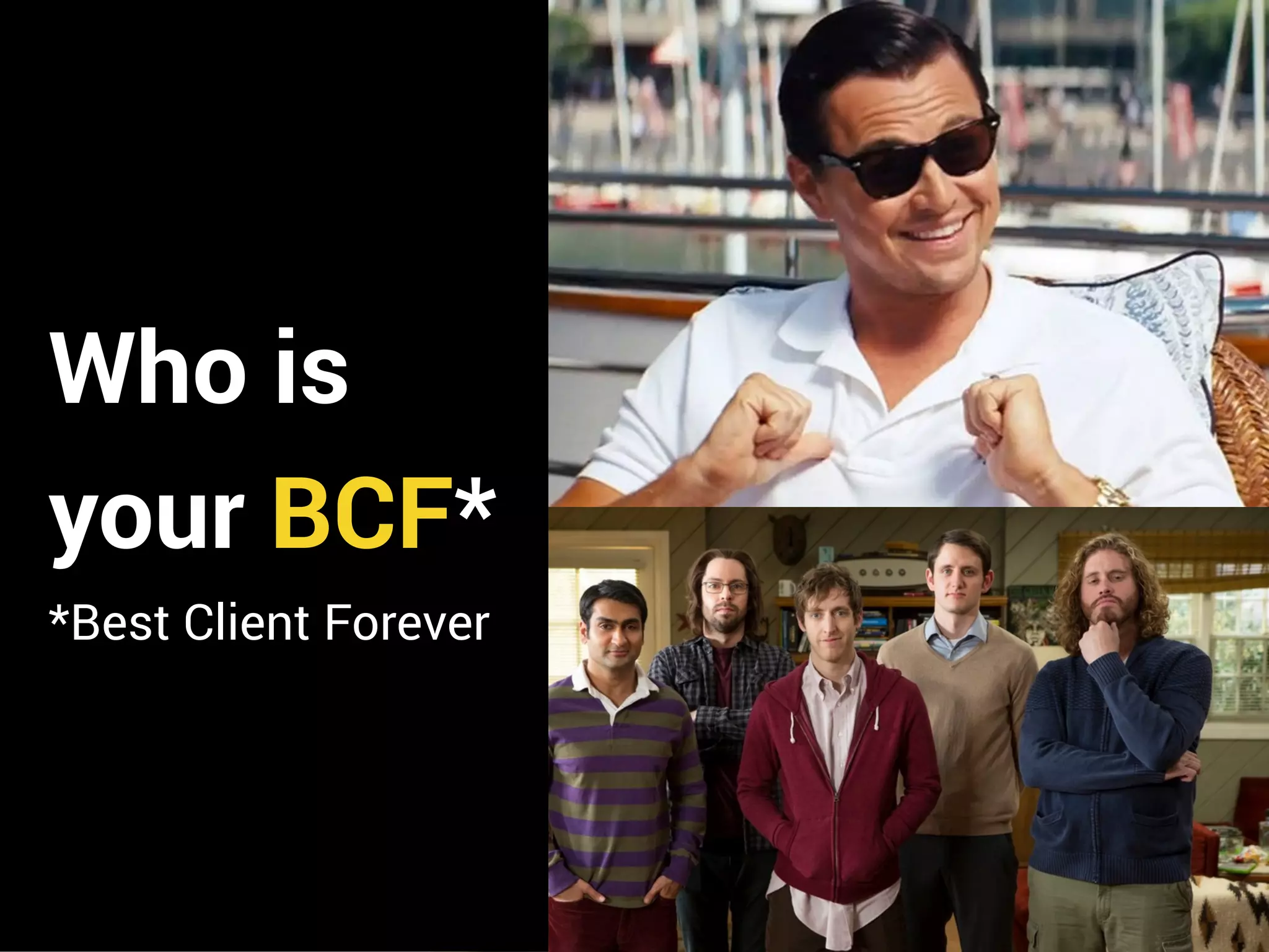 Who is
your BCF*
*Best Client Forever