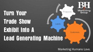 Customers
Leads
Prospects
Turn Your
Trade Show
Exhibit Into A
Lead Generating Machine
Marketing Humans Love.
 