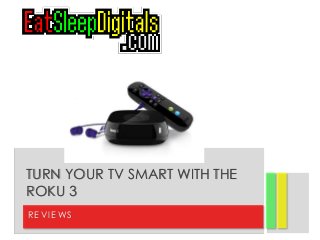 TURN YOUR TV SMART WITH THE 
ROKU 3 
REVI EWS 
 