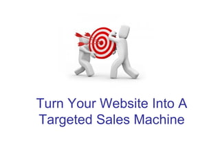 Turn Your Website Into A
Targeted Sales Machine
 