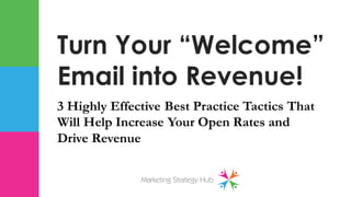 3 Highly Effective Best Practice Tactics That
Will Help Increase Your Open Rates and
Drive Revenue
Turn Your “Welcome”
Email into Revenue!
 