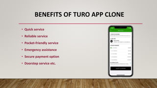 BENEFITS OF TURO APP CLONE
• Quick service
• Reliable service
• Pocket-friendly service
• Emergency assistance
• Secure payment option
• Doorstep service etc.