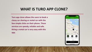 WHAT IS TURO APP CLONE?
Turo app clone allows the users to book a
classy car sharing or rental car with the
few simple clicks on their phone. These
services are speedy, reliable and safe.
Hiring a rental car is very easy with this
app.
 