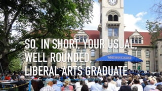 SO, IN SHORT, YOUR USUAL,  
WELL ROUNDED,  
LIBERAL ARTS GRADUATEImage courtesy https://www.ﬂickr.com/photos/yqakent/8756660312
 