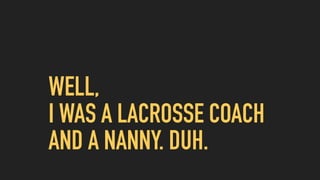 WELL,  
I WAS A LACROSSE COACH
AND A NANNY. DUH.
 