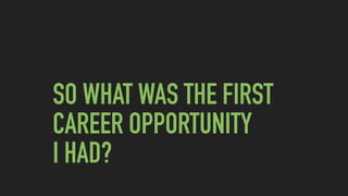 SO WHAT WAS THE FIRST
CAREER OPPORTUNITY  
I HAD?
 