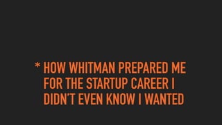 * HOW WHITMAN PREPARED ME  
FOR THE STARTUP CAREER I  
DIDN’T EVEN KNOW I WANTED
 