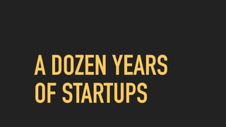 A DOZEN YEARS
OF STARTUPS
 
