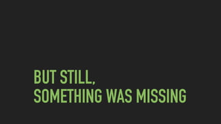 BUT STILL,  
SOMETHING WAS MISSING
 