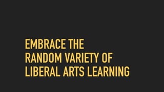 EMBRACE THE  
RANDOM VARIETY OF
LIBERAL ARTS LEARNING
 