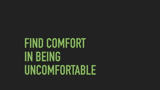 FIND COMFORT  
IN BEING  
UNCOMFORTABLE
 