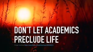 DON’T LET ACADEMICS
PRECLUDE LIFEImage courtesy https://www.ﬂickr.com/photos/lyza/48034431/
 